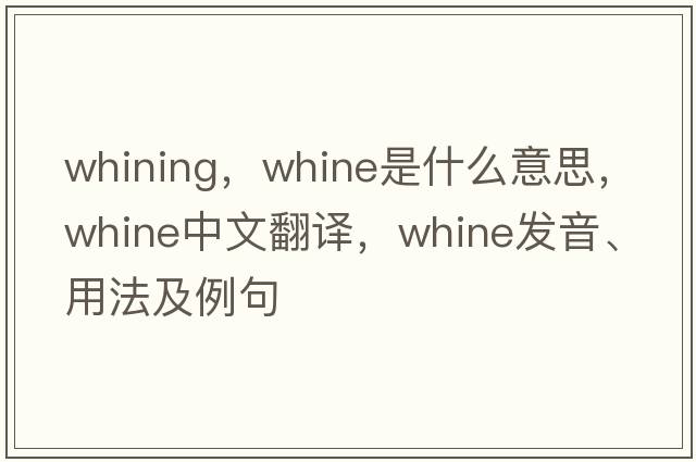 whining，whine是什么意思，whine中文翻譯，whine發(fā)音、用法及例句