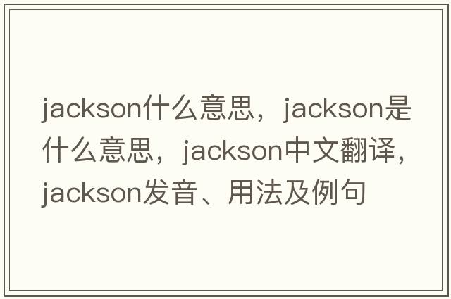 jackson什么意思，jackson是什么意思，jackson中文翻譯，jackson發(fā)音、用法及例句