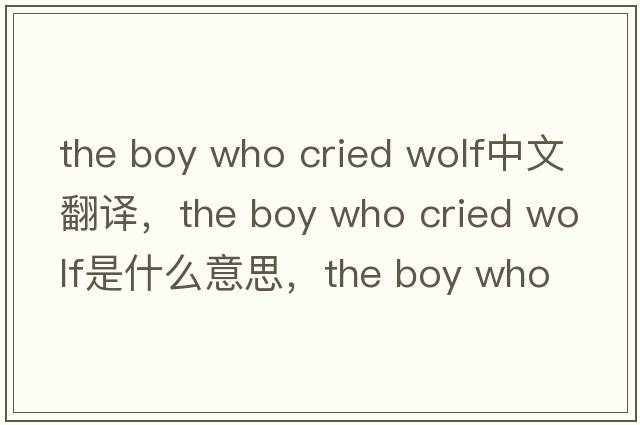 the boy who cried wolf中文翻譯，the boy who cried wolf是什么意思，the boy who cried wolf發(fā)音、用法及例句