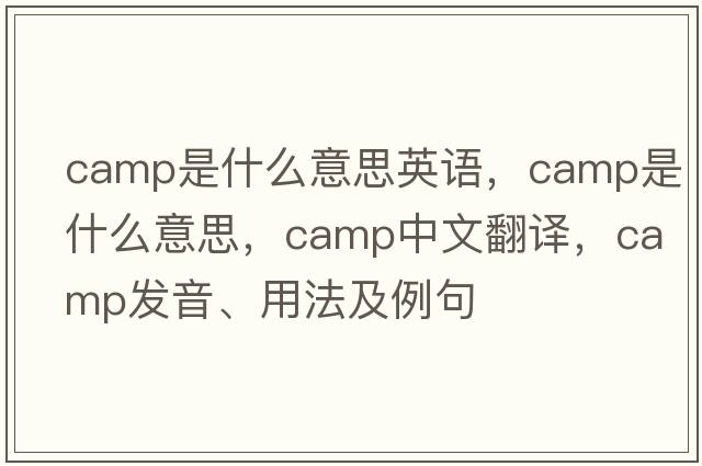camp是什么意思英語(yǔ)，camp是什么意思，camp中文翻譯，camp發(fā)音、用法及例句