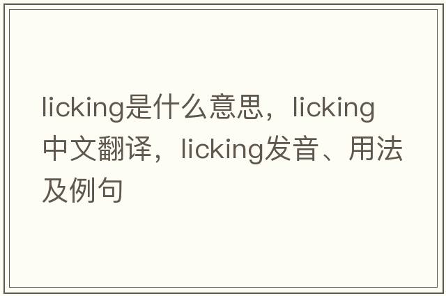 licking是什么意思，licking中文翻譯，licking發(fā)音、用法及例句