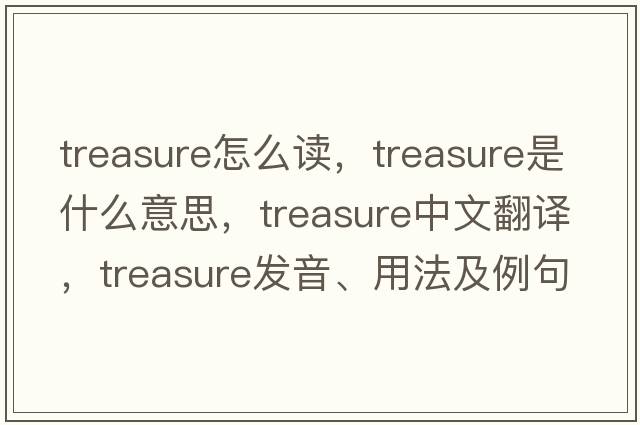 treasure怎么讀，treasure是什么意思，treasure中文翻譯，treasure發(fā)音、用法及例句