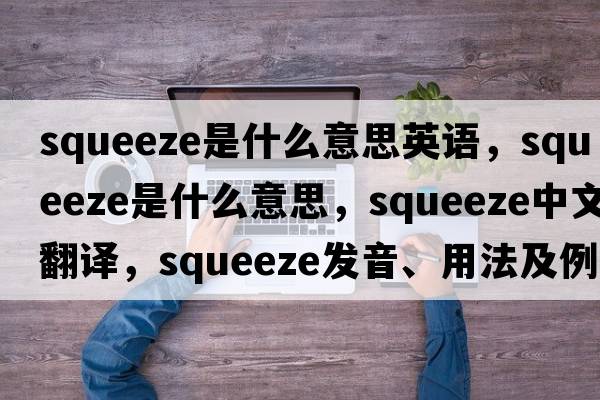 squeeze是什么意思英語(yǔ)，squeeze是什么意思，squeeze中文翻譯，squeeze發(fā)音、用法及例句