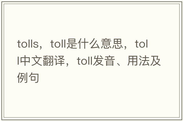tolls，toll是什么意思，toll中文翻譯，toll發(fā)音、用法及例句