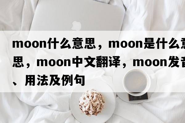Moon什么意思，moon是什么意思，moon中文翻譯，moon發(fā)音、用法及例句