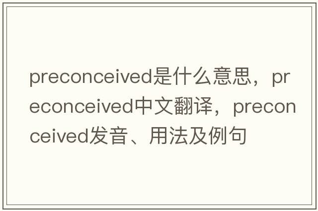 preconceived是什么意思，preconceived中文翻譯，preconceived發(fā)音、用法及例句