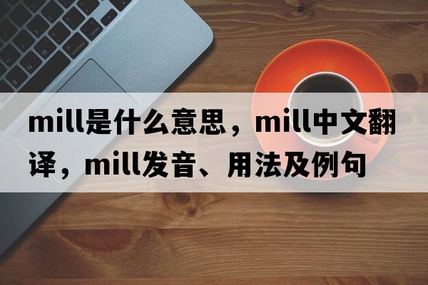 mill是什么意思，mill中文翻譯，mill發(fā)音、用法及例句