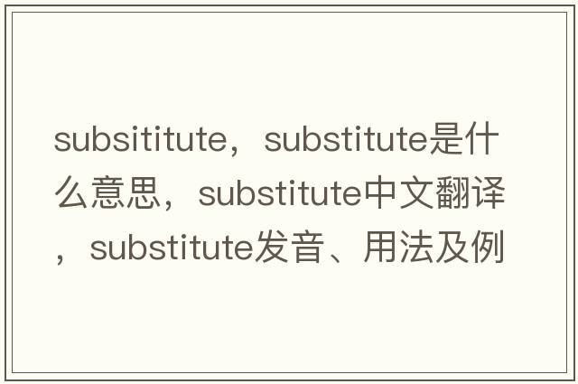 subsititute，substitute是什么意思，substitute中文翻譯，substitute發(fā)音、用法及例句