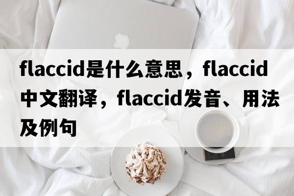 flaccid是什么意思，flaccid中文翻譯，flaccid發(fā)音、用法及例句