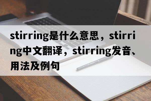 stirring是什么意思，stirring中文翻譯，stirring發(fā)音、用法及例句