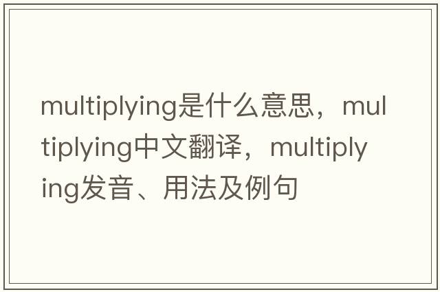 multiplying是什么意思，multiplying中文翻譯，multiplying發(fā)音、用法及例句