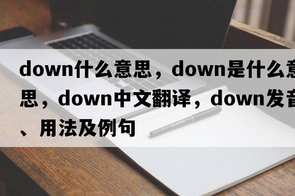 down什么意思，down是什么意思，down中文翻譯，down發(fā)音、用法及例句