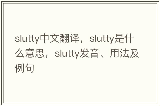 slutty中文翻譯，slutty是什么意思，slutty發(fā)音、用法及例句