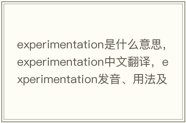 experimentation是什么意思，experimentation中文翻譯，experimentation發(fā)音、用法及例句