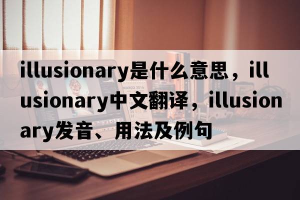 illusionary是什么意思，illusionary中文翻譯，illusionary發(fā)音、用法及例句