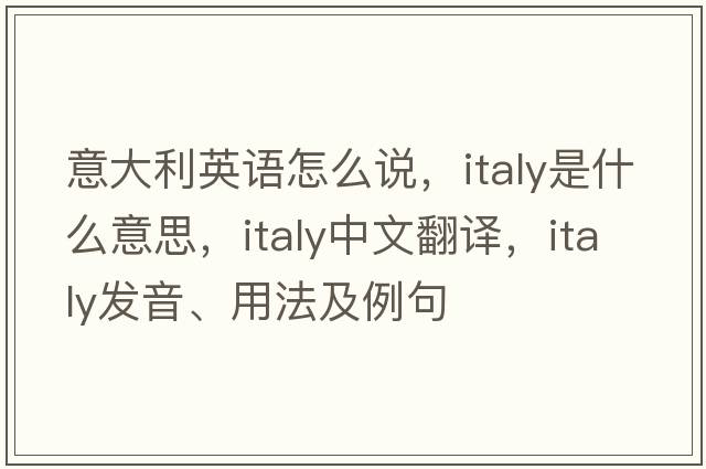 意大利英語(yǔ)怎么說(shuō)，Italy是什么意思，Italy中文翻譯，Italy發(fā)音、用法及例句