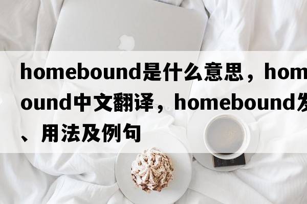 homebound是什么意思，homebound中文翻譯，homebound發(fā)音、用法及例句