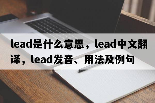 lead是什么意思，lead中文翻譯，lead發(fā)音、用法及例句