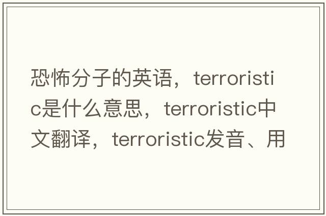 恐怖分子的英語(yǔ)，terroristic是什么意思，terroristic中文翻譯，terroristic發(fā)音、用法及例句