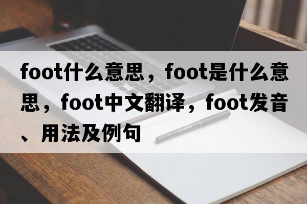 foot什么意思，foot是什么意思，foot中文翻譯，foot發(fā)音、用法及例句