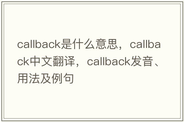 callback是什么意思，callback中文翻譯，callback發(fā)音、用法及例句