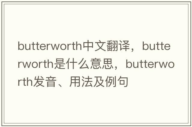 Butterworth中文翻譯，Butterworth是什么意思，Butterworth發(fā)音、用法及例句