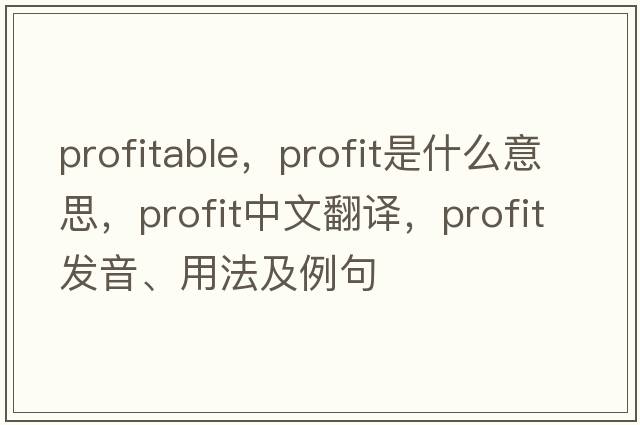 profitable，profit是什么意思，profit中文翻譯，profit發(fā)音、用法及例句