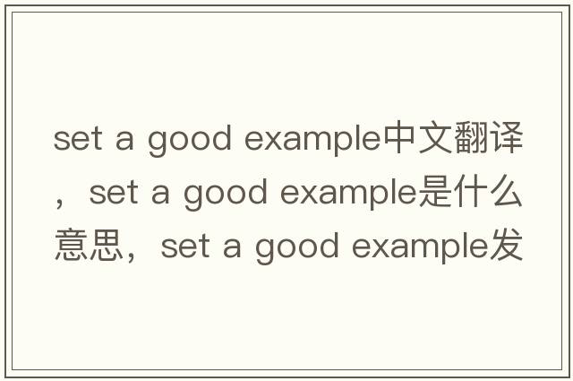set a good example中文翻譯，set a good example是什么意思，set a good example發(fā)音、用法及例句