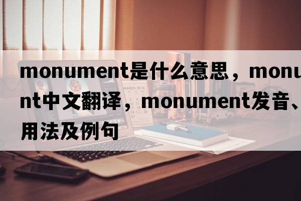 monument是什么意思，monument中文翻譯，monument發(fā)音、用法及例句