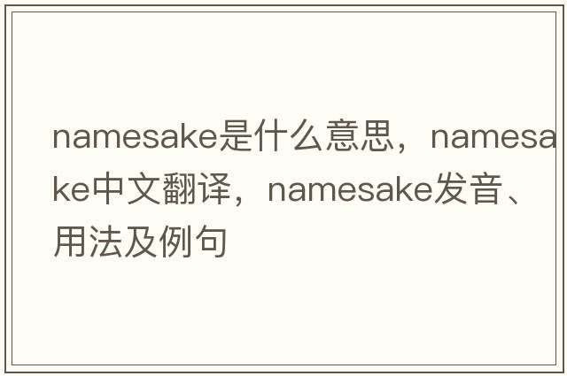 namesake是什么意思，namesake中文翻譯，namesake發(fā)音、用法及例句