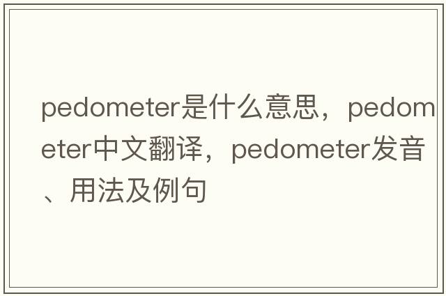 pedometer是什么意思，pedometer中文翻譯，pedometer發(fā)音、用法及例句
