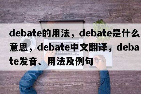 debate的用法，debate是什么意思，debate中文翻譯，debate發(fā)音、用法及例句