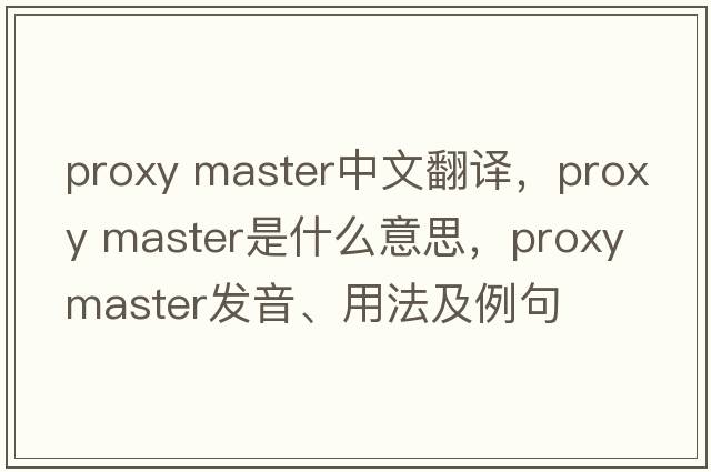 proxy master中文翻譯，proxy master是什么意思，proxy master發(fā)音、用法及例句