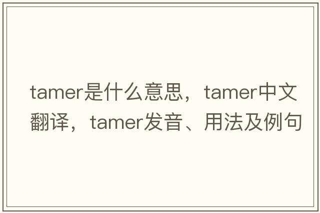 tamer是什么意思，tamer中文翻譯，tamer發(fā)音、用法及例句