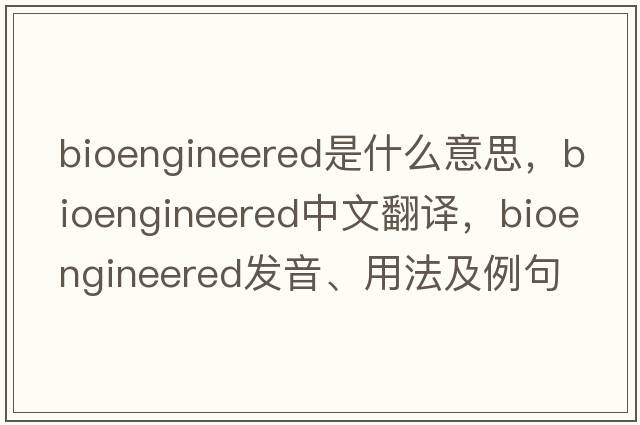 bioengineered是什么意思，bioengineered中文翻譯，bioengineered發(fā)音、用法及例句