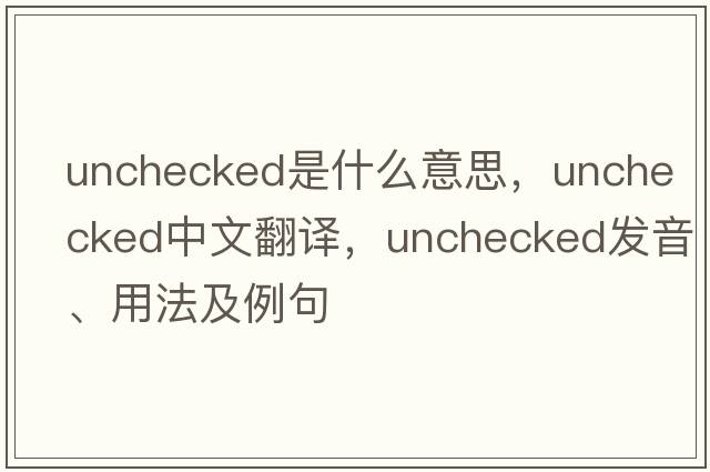 unchecked是什么意思，unchecked中文翻譯，unchecked發(fā)音、用法及例句
