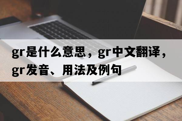 GR是什么意思，GR中文翻譯，GR發(fā)音、用法及例句