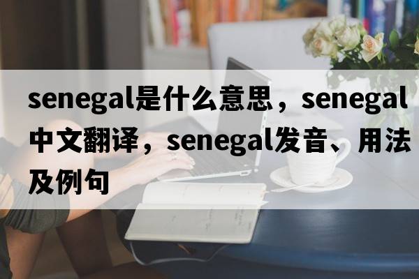 Senegal是什么意思，Senegal中文翻譯，Senegal發(fā)音、用法及例句