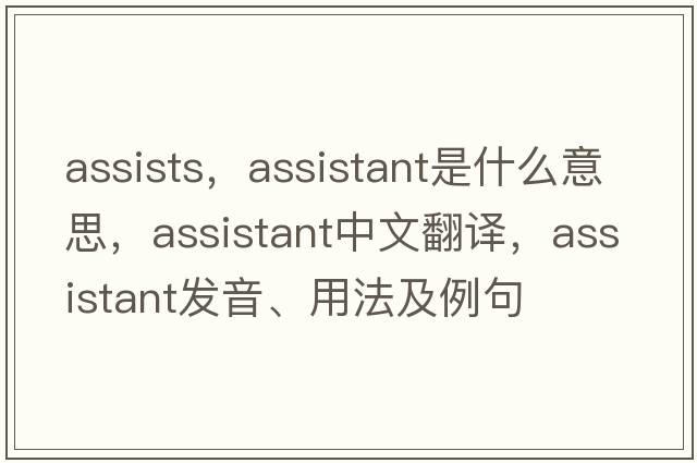 assists，assistant是什么意思，assistant中文翻譯，assistant發(fā)音、用法及例句