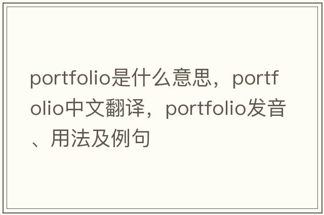 portfolio是什么意思，portfolio中文翻譯，portfolio發(fā)音、用法及例句