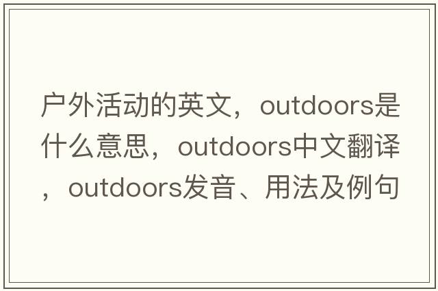 戶(hù)外活動(dòng)的英文，outdoors是什么意思，outdoors中文翻譯，outdoors發(fā)音、用法及例句