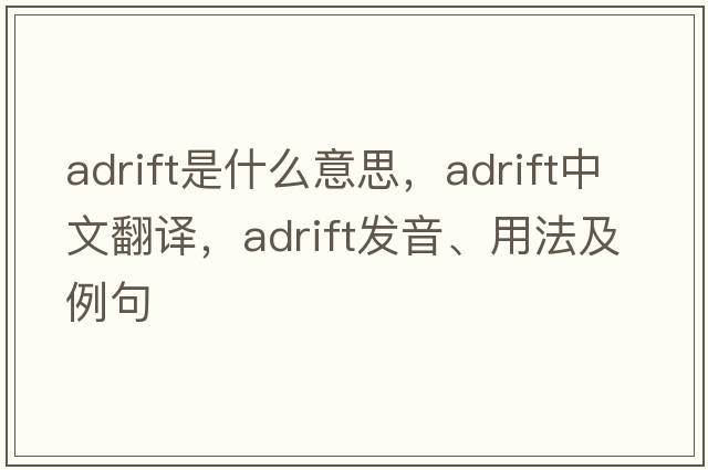 adrift是什么意思，adrift中文翻譯，adrift發(fā)音、用法及例句