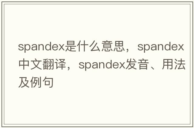 spandex是什么意思，spandex中文翻譯，spandex發(fā)音、用法及例句