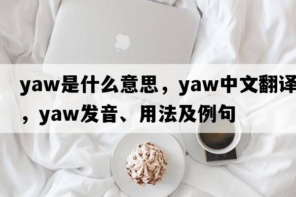 yaw是什么意思，yaw中文翻譯，yaw發(fā)音、用法及例句