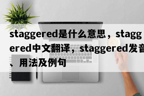 staggered是什么意思，staggered中文翻譯，staggered發(fā)音、用法及例句