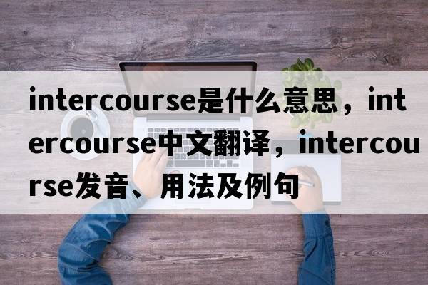 intercourse是什么意思，intercourse中文翻譯，intercourse發(fā)音、用法及例句