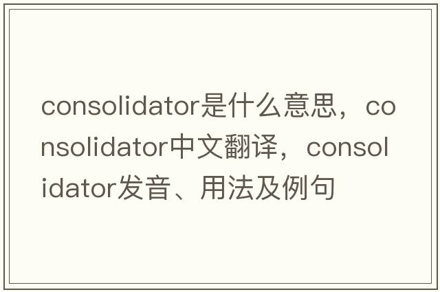 consolidator是什么意思，consolidator中文翻譯，consolidator發(fā)音、用法及例句