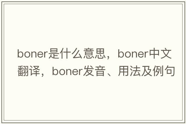 boner是什么意思，boner中文翻譯，boner發(fā)音、用法及例句
