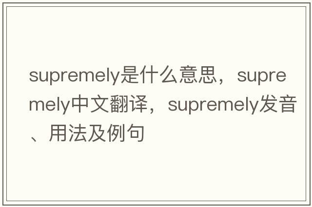 supremely是什么意思，supremely中文翻譯，supremely發(fā)音、用法及例句
