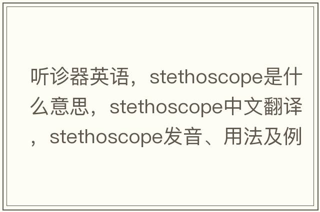 聽(tīng)診器英語(yǔ)，stethoscope是什么意思，stethoscope中文翻譯，stethoscope發(fā)音、用法及例句